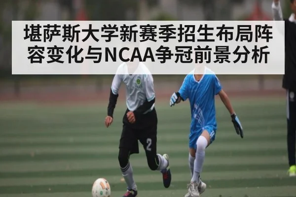 堪萨斯大学新赛季招生布局阵容变化与NCAA争冠前景分析（kaiyun）