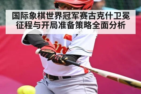 国际象棋世界冠军赛古克什卫冕征程与开局准备策略全面分析（kaiyun）