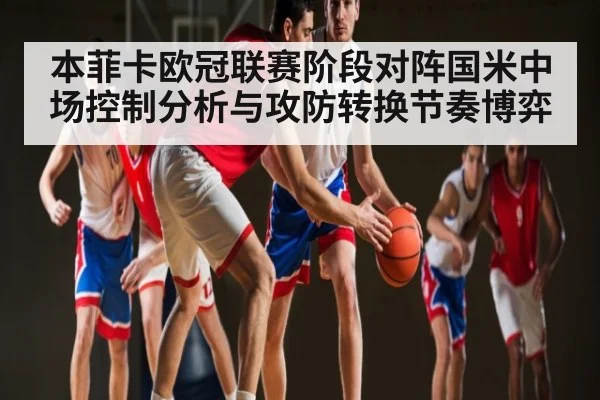 本菲卡欧冠联赛阶段对阵国米中场控制分析与攻防转换节奏博弈（kaiyun）