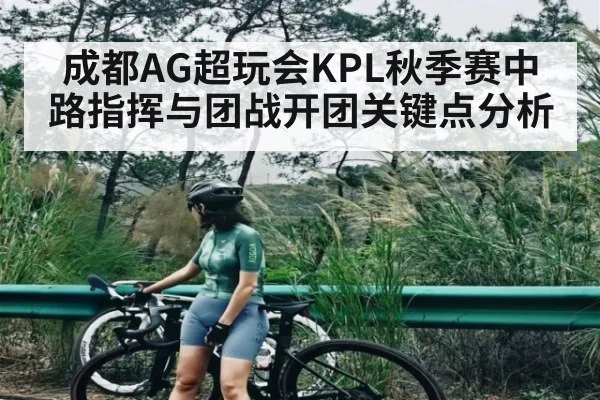 成都AG超玩会KPL秋季赛中路指挥与团战开团关键点分析