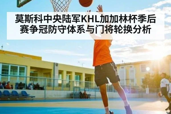 莫斯科中央陆军KHL加加林杯季后赛争冠防守体系与门将轮换分析